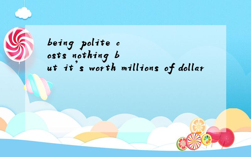 being polite costs nothing but it's worth millions of dollar