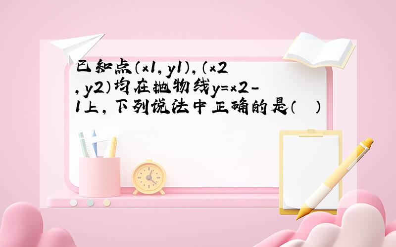 已知点（x1，y1），（x2，y2）均在抛物线y=x2-1上，下列说法中正确的是（　　）