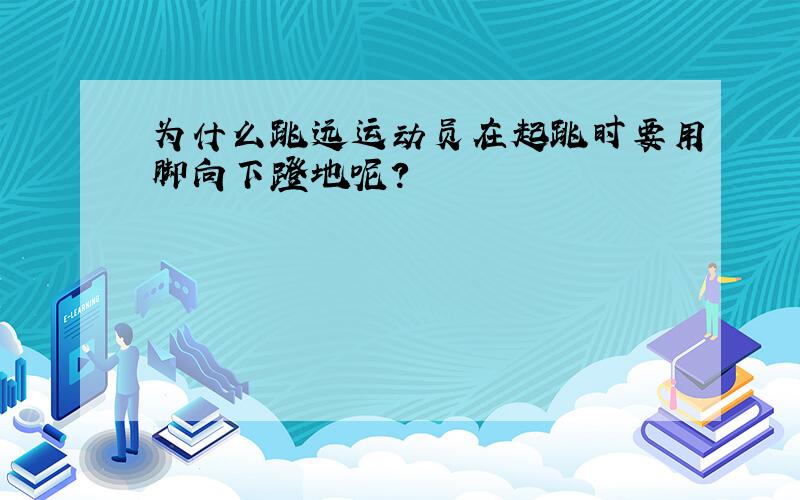 为什么跳远运动员在起跳时要用脚向下蹬地呢?