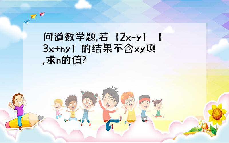 问道数学题,若【2x-y】【3x+ny】的结果不含xy项,求n的值?