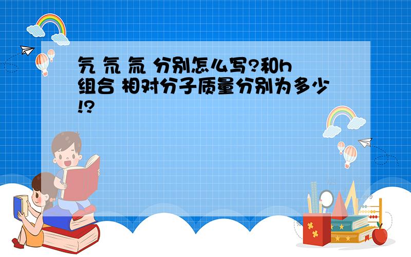 氕 氘 氚 分别怎么写?和h组合 相对分子质量分别为多少!?