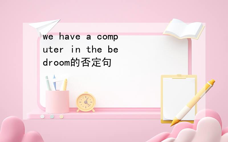 we have a computer in the bedroom的否定句