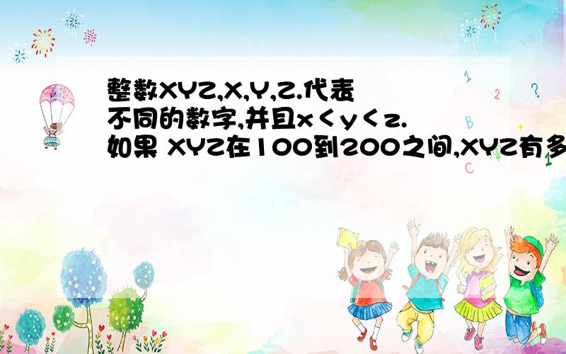 整数XYZ,X,Y,Z.代表不同的数字,并且x＜y＜z.如果 XYZ在100到200之间,XYZ有多少可能的值?