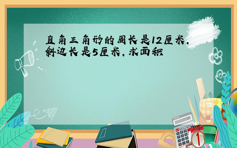 直角三角形的周长是12厘米,斜边长是5厘米,求面积