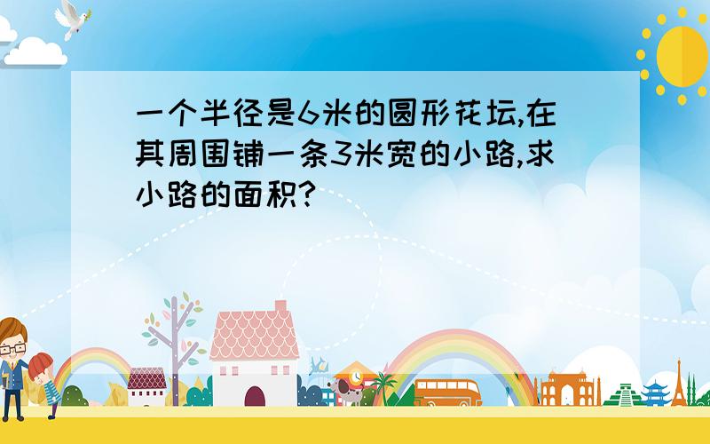 一个半径是6米的圆形花坛,在其周围铺一条3米宽的小路,求小路的面积?