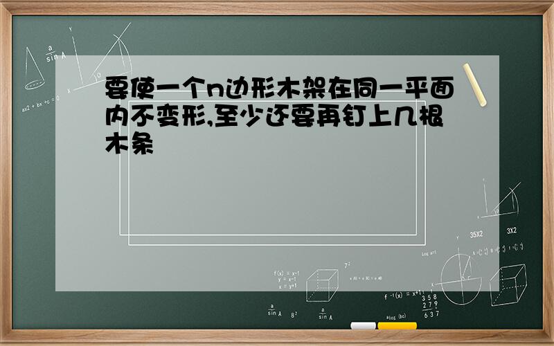 要使一个n边形木架在同一平面内不变形,至少还要再钉上几根木条