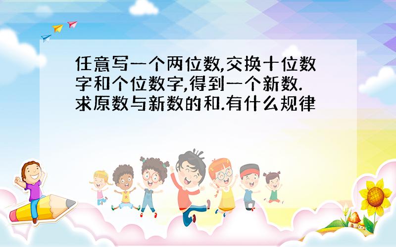 任意写一个两位数,交换十位数字和个位数字,得到一个新数.求原数与新数的和.有什么规律