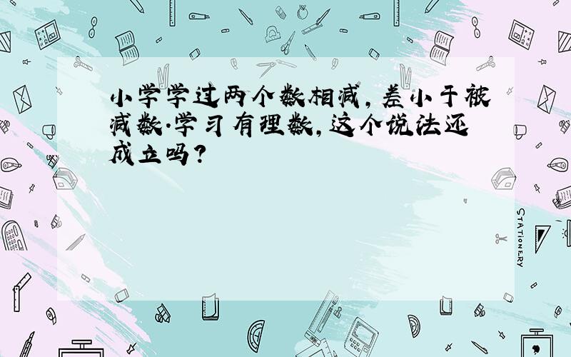 小学学过两个数相减,差小于被减数.学习有理数,这个说法还成立吗?