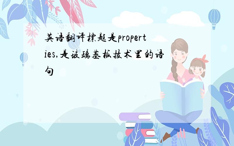 英语翻译标题是properties,是玻璃基板技术里的语句