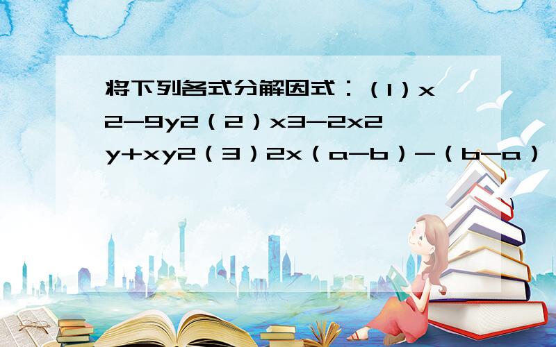 将下列各式分解因式：（1）x2-9y2（2）x3-2x2y+xy2（3）2x（a-b）-（b-a）（4）x2-4y2-3