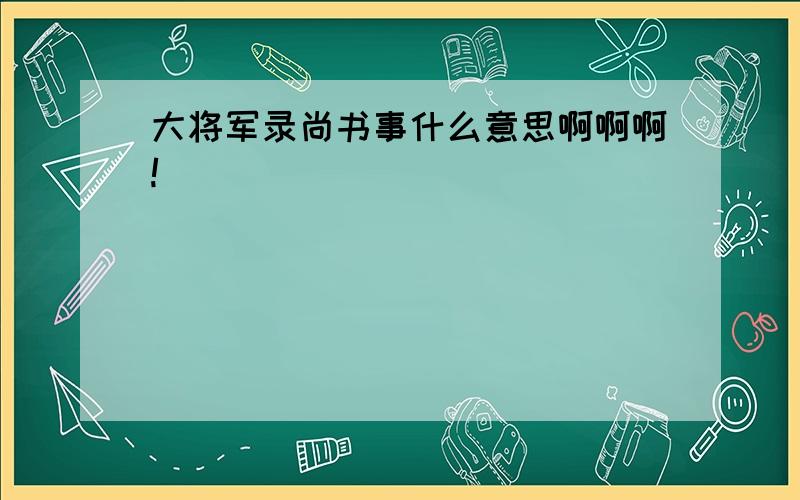 大将军录尚书事什么意思啊啊啊!