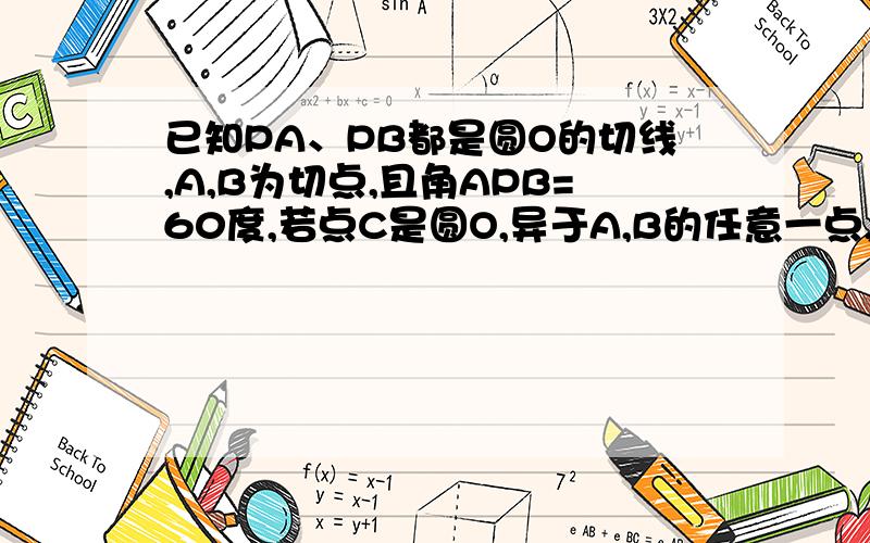 已知PA、PB都是圆O的切线,A,B为切点,且角APB=60度,若点C是圆O,异于A,B的任意一点,则角ACB的度数