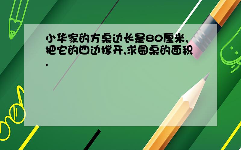 小华家的方桌边长是80厘米,把它的四边撑开,求圆桌的面积.