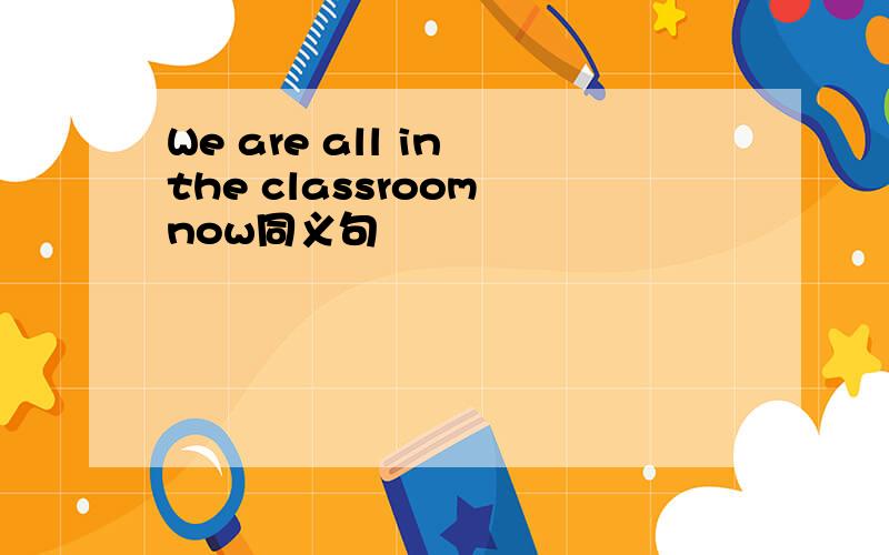 We are all in the classroom now同义句