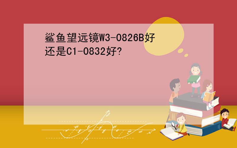 鲨鱼望远镜W3-0826B好还是C1-0832好?