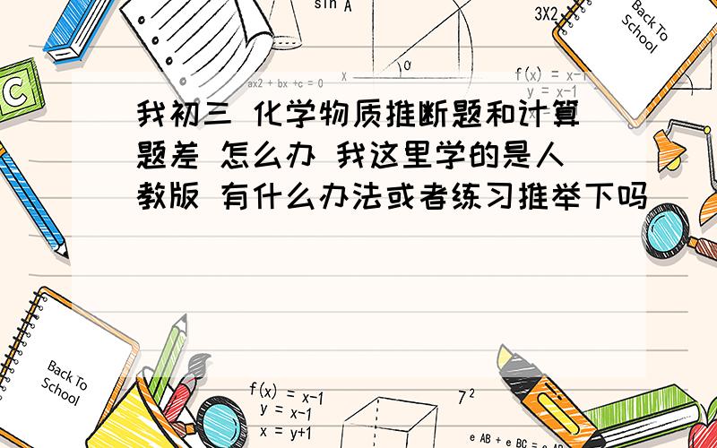 我初三 化学物质推断题和计算题差 怎么办 我这里学的是人教版 有什么办法或者练习推举下吗