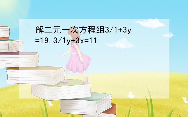 解二元一次方程组3/1+3y=19,3/1y+3x=11