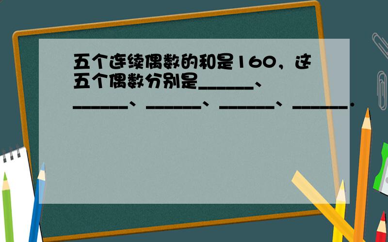 五个连续偶数的和是160，这五个偶数分别是______、______、______、______、______．