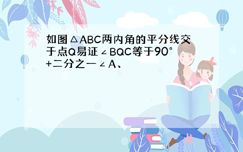 如图△ABC两内角的平分线交于点Q易证∠BQC等于90°+二分之一∠A、