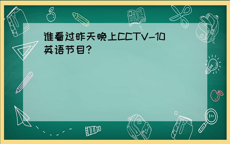 谁看过昨天晚上CCTV-10英语节目?