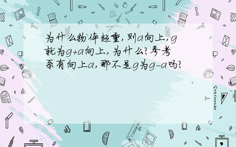 为什么物体超重,则a向上,g就为g+a向上,为什么?参考系有向上a,那不是g为g-a吗?