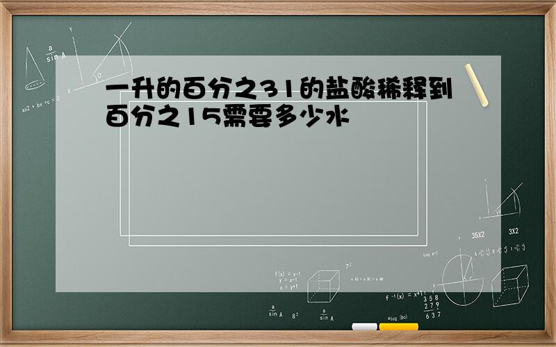 一升的百分之31的盐酸稀释到百分之15需要多少水