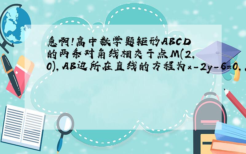 急啊!高中数学题矩形ABCD的两条对角线相交于点M(2,0),AB边所在直线的方程为x-2y-6=0,点T(-1,1)在