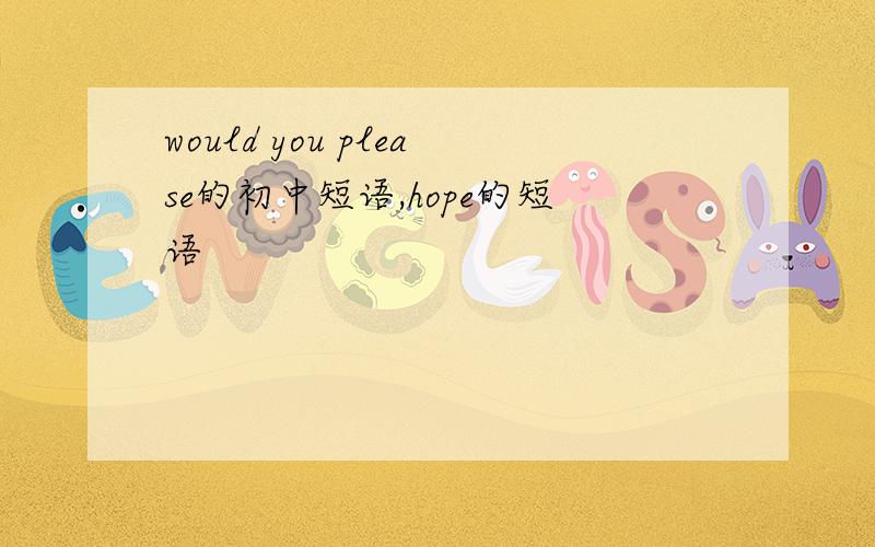 would you please的初中短语,hope的短语