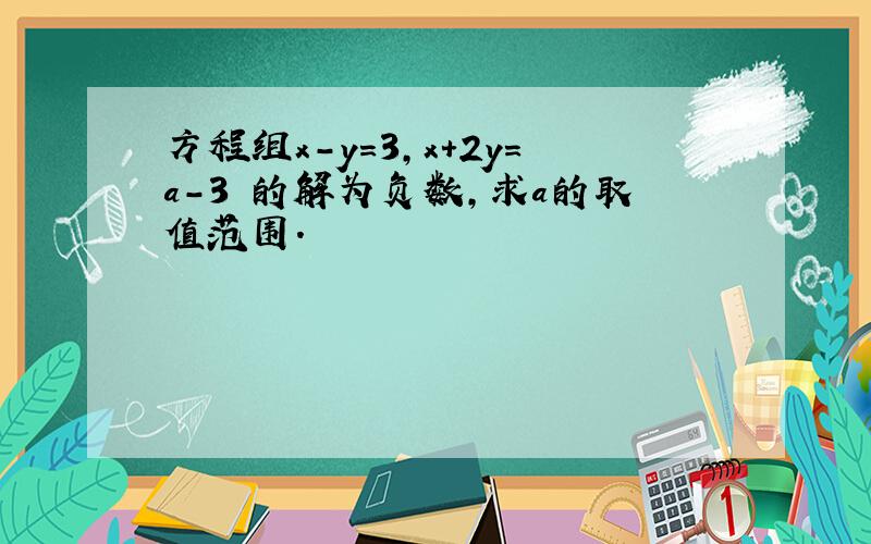 方程组x-y=3,x+2y=a-3 的解为负数,求a的取值范围.