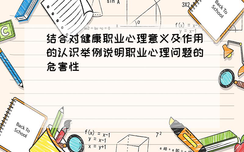 结合对健康职业心理意义及作用的认识举例说明职业心理问题的危害性