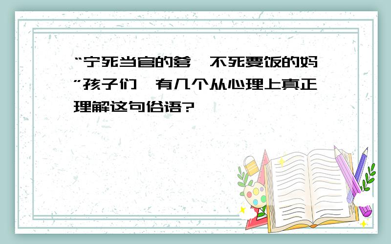 “宁死当官的爹,不死要饭的妈”孩子们,有几个从心理上真正理解这句俗语?