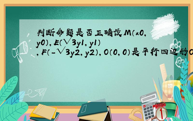 判断命题是否正确设M（x0,y0）,E（√3y1,y1）,F（-√3y2,y2）,O（0,0）是平行四边形OEMP的四个