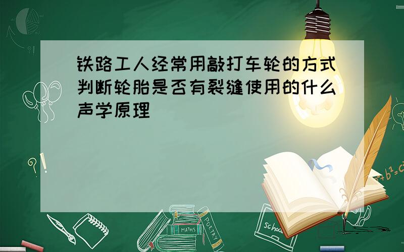 铁路工人经常用敲打车轮的方式判断轮胎是否有裂缝使用的什么声学原理