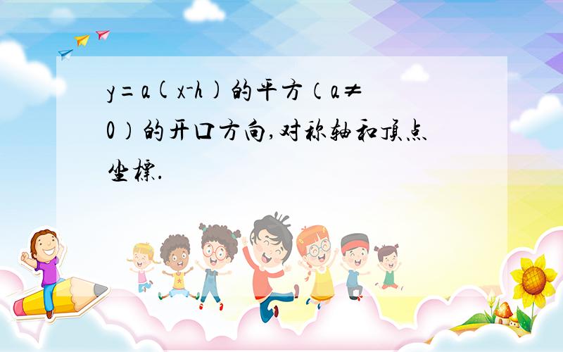 y=a(x-h)的平方（a≠0）的开口方向,对称轴和顶点坐标.