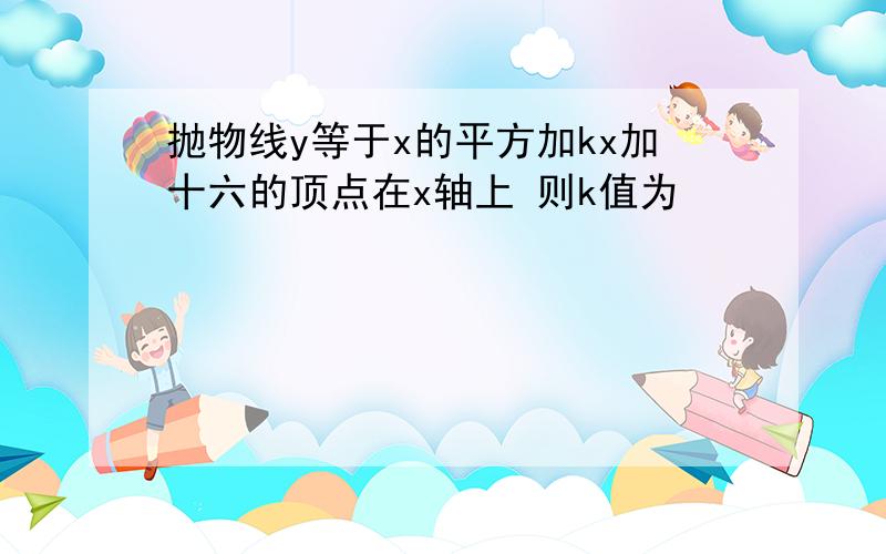 抛物线y等于x的平方加kx加十六的顶点在x轴上 则k值为