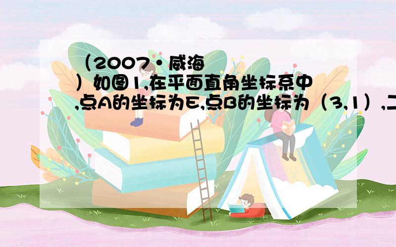 （2007•威海）如图1,在平面直角坐标系中,点A的坐标为E,点B的坐标为（3,1）,二次函数y=x2的图象