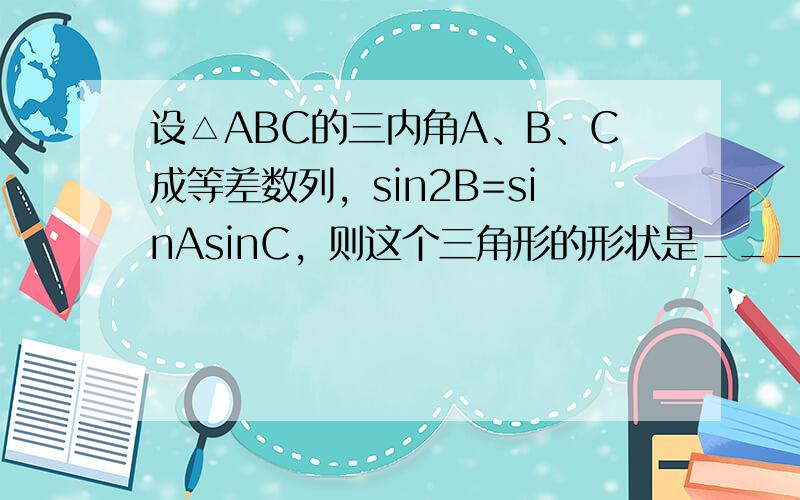 设△ABC的三内角A、B、C成等差数列，sin2B=sinAsinC，则这个三角形的形状是______．