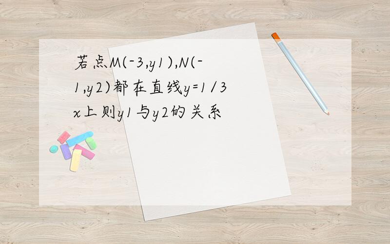 若点M(-3,y1),N(-1,y2)都在直线y=1/3x上则y1与y2的关系