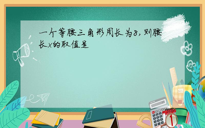 一个等腰三角形周长为8,则腰长x的取值是