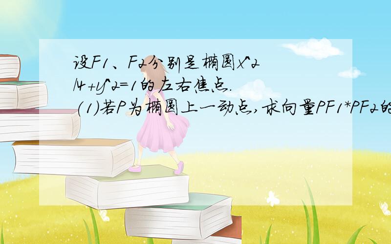 设F1、F2分别是椭圆x^2/4+y^2=1的左右焦点.(1)若P为椭圆上一动点,求向量PF1*PF2的最大值与最小值