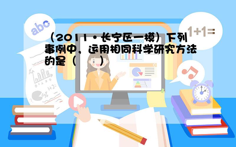 （2011•长宁区一模）下列事例中，运用相同科学研究方法的是（　　）