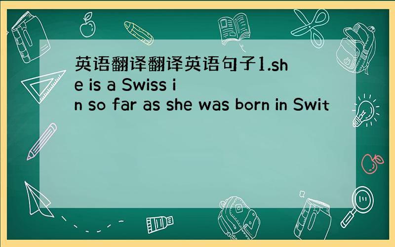 英语翻译翻译英语句子1.she is a Swiss in so far as she was born in Swit