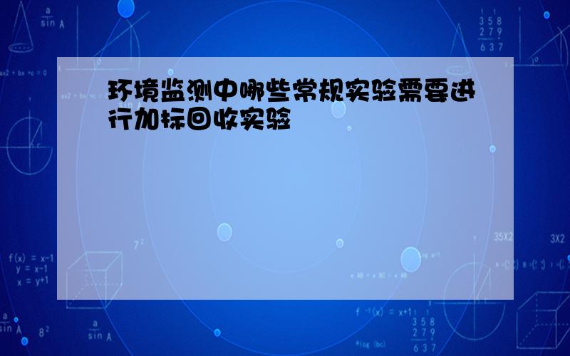 环境监测中哪些常规实验需要进行加标回收实验