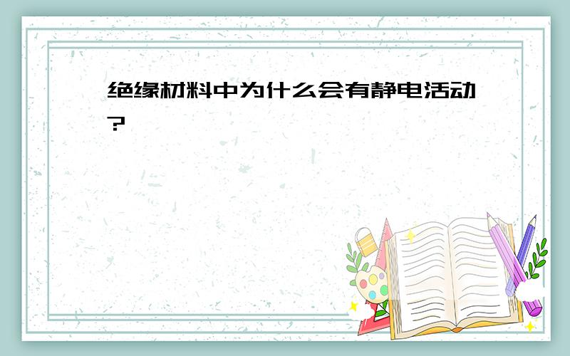 绝缘材料中为什么会有静电活动?