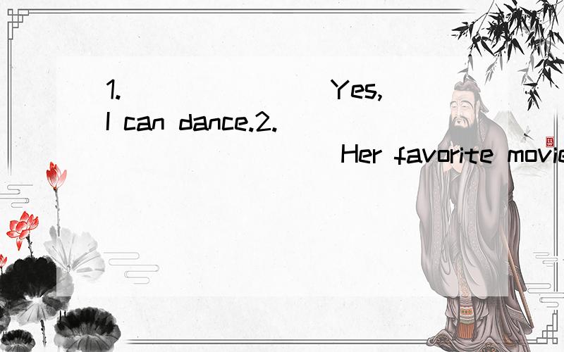 1.________Yes,I can dance.2._________Her favorite movie is a