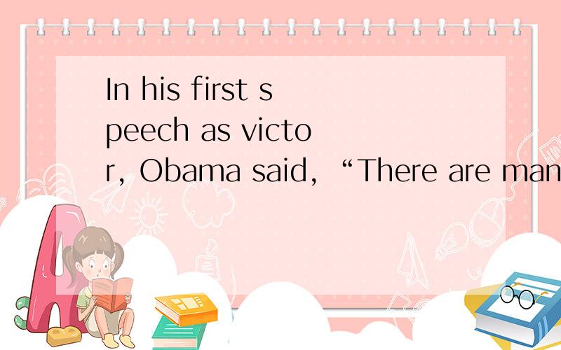 In his first speech as victor, Obama said, “There are many w