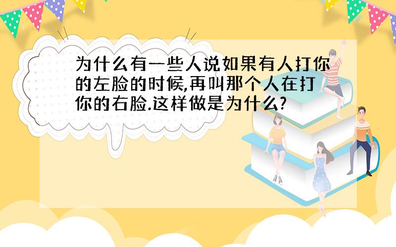 为什么有一些人说如果有人打你的左脸的时候,再叫那个人在打你的右脸.这样做是为什么?