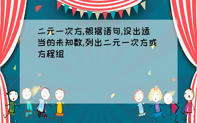 二元一次方,根据语句,设出适当的未知数,列出二元一次方或方程组