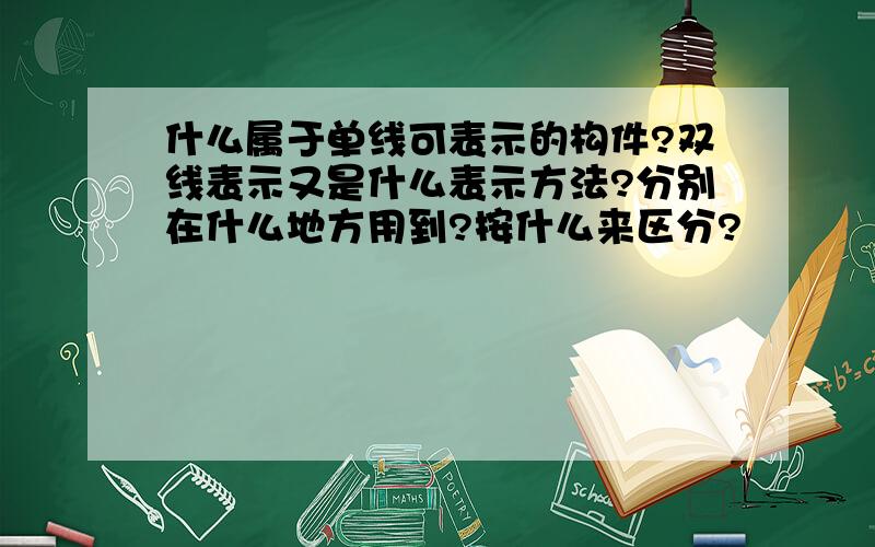 什么属于单线可表示的构件?双线表示又是什么表示方法?分别在什么地方用到?按什么来区分?