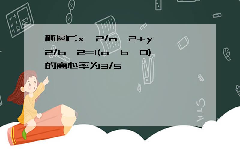 椭圆C:x^2/a^2+y^2/b^2=1(a>b>0)的离心率为3/5